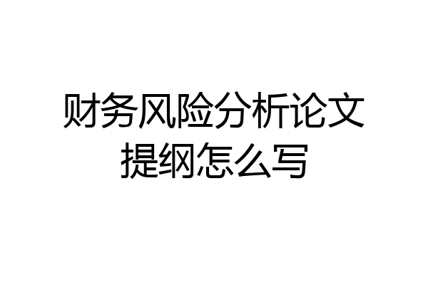 财务风险分析论文提纲怎么写