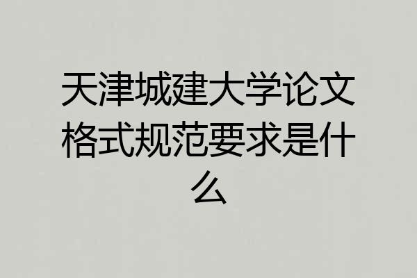 天津城建大学论文格式规范要求是什么