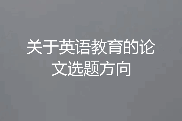 关于英语教育的论文选题方向