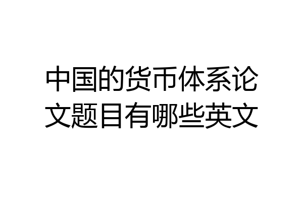 中国的货币体系论文题目有哪些英文