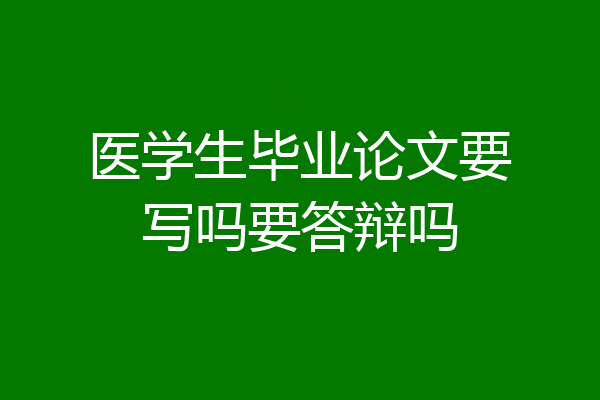 医学生毕业论文要写吗要答辩吗