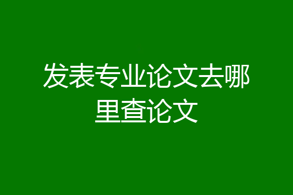 发表专业论文去哪里查论文