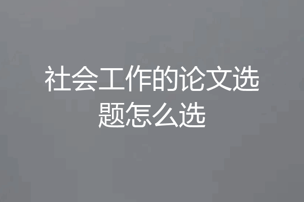 社会工作的论文选题怎么选