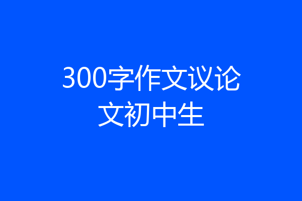 300字作文议论文初中生
