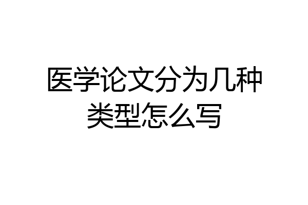医学论文分为几种类型怎么写