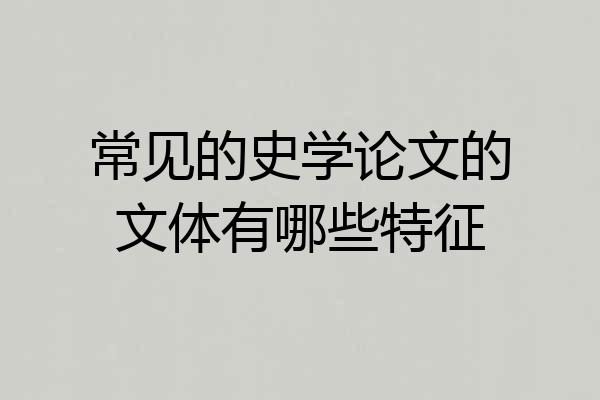 常见的史学论文的文体有哪些特征