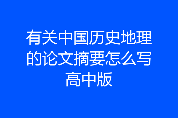 有关中国历史地理的论文摘要怎么写高中版