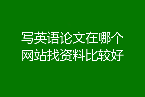 写英语论文在哪个网站找资料比较好