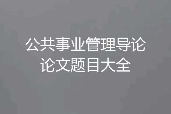公共事业管理导论论文题目大全
