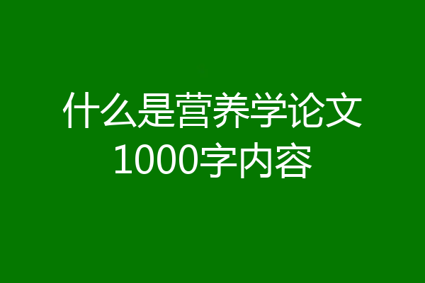 什么是营养学论文1000字内容