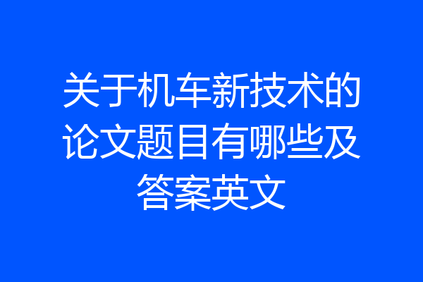 关于机车新技术的论文题目有哪些及答案英文