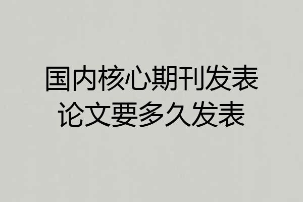 国内核心期刊发表论文要多久发表