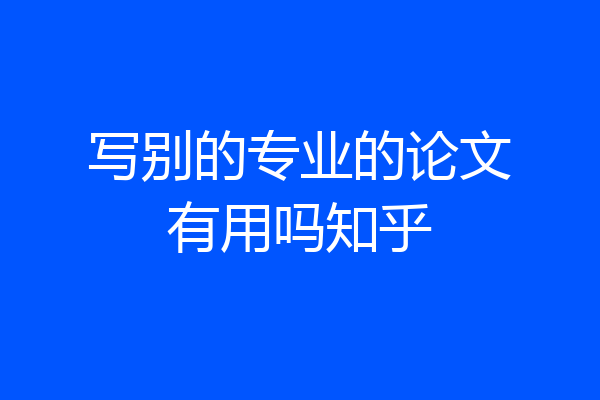 写别的专业的论文有用吗知乎