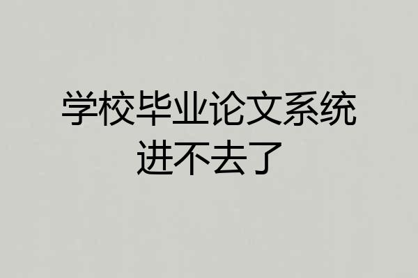 学校毕业论文系统进不去了