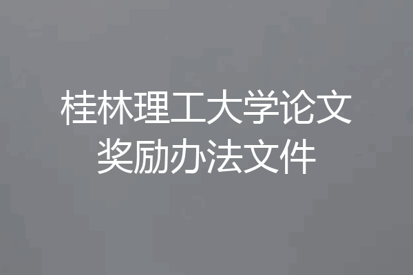 桂林理工大学论文奖励办法文件