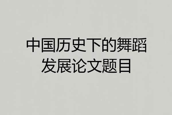中国历史下的舞蹈发展论文题目