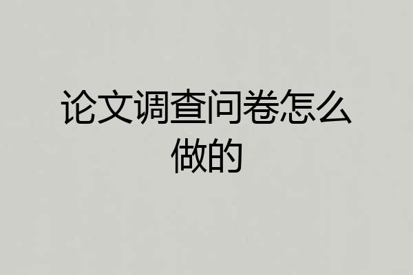 论文调查问卷怎么做的