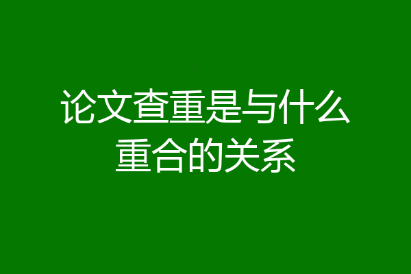 论文查重是与什么重合的关系