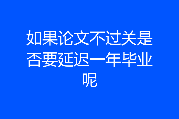如果论文不过关是否要延迟一年毕业呢