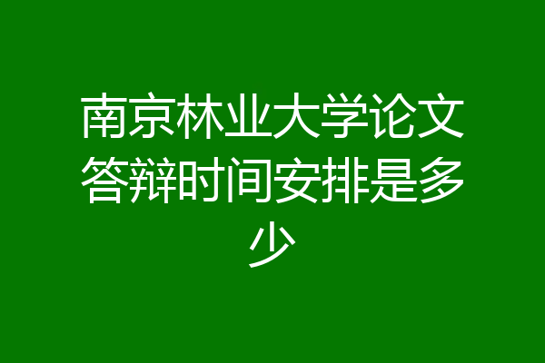 南京林业大学论文答辩时间安排是多少