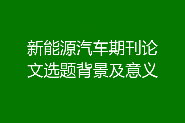 新能源汽车期刊论文选题背景及意义