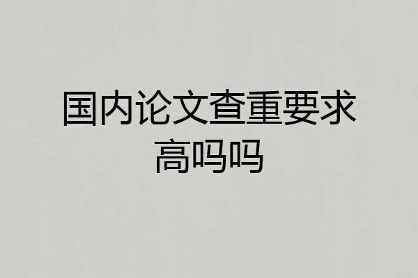 国内论文查重要求高吗吗