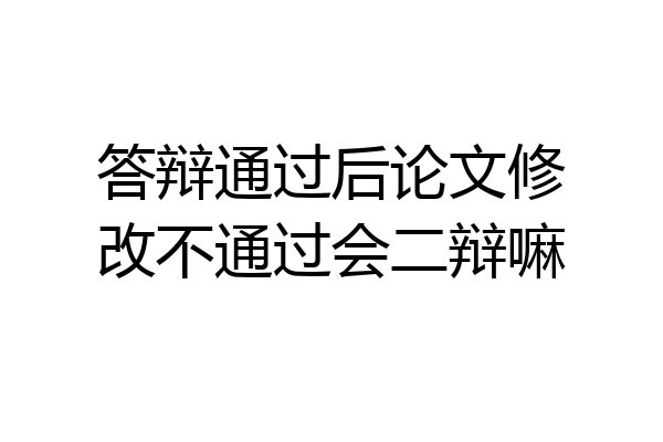 答辩通过后论文修改不通过会二辩嘛