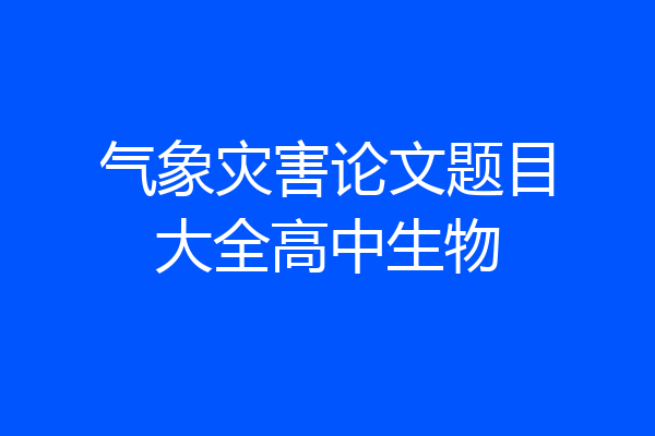 气象灾害论文题目大全高中生物