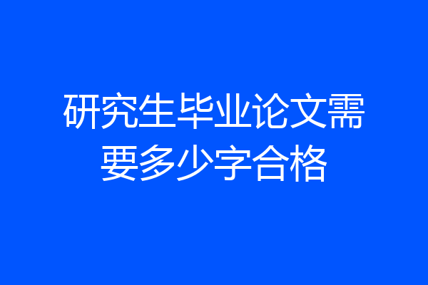 研究生毕业论文需要多少字合格