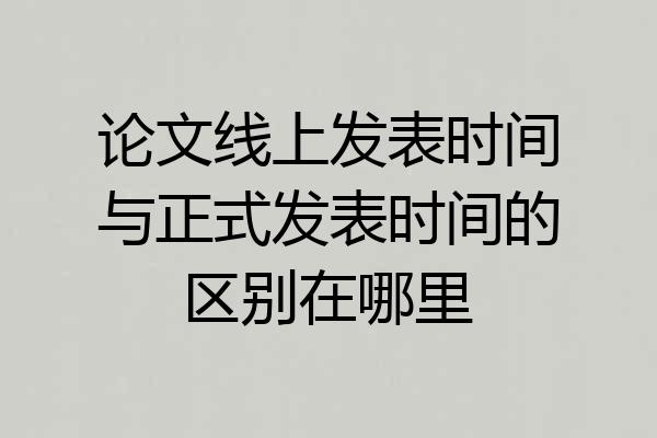 论文线上发表时间与正式发表时间的区别在哪里