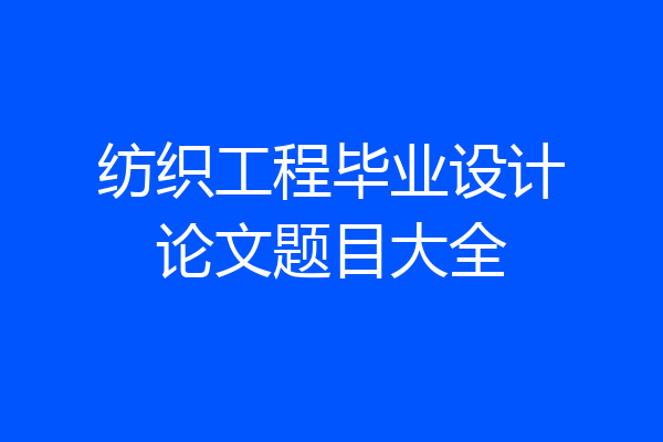 纺织工程毕业设计论文题目大全