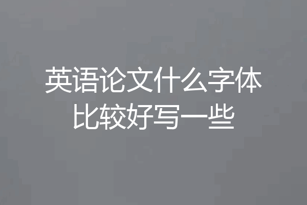 英语论文什么字体比较好写一些