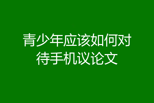 青少年应该如何对待手机议论文