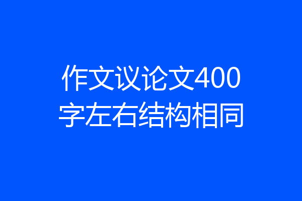 作文议论文400字左右结构相同