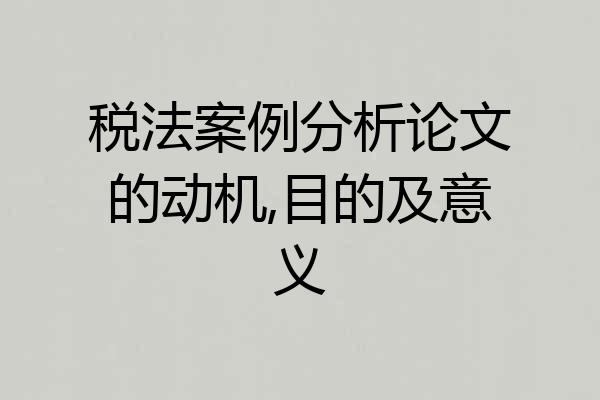 税法案例分析论文的动机,目的及意义
