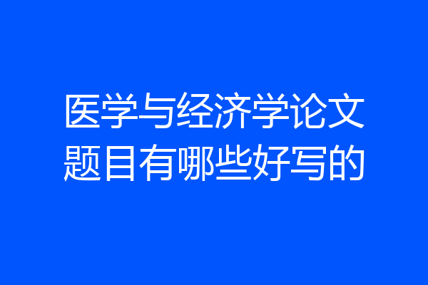 医学与经济学论文题目有哪些好写的