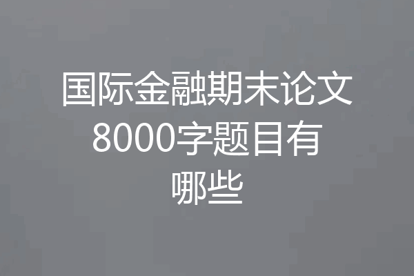 国际金融期末论文8000字题目有哪些