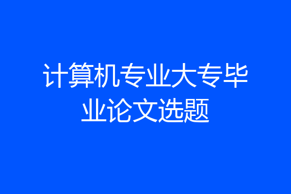 计算机专业大专毕业论文选题
