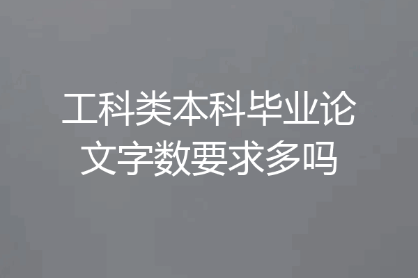 工科类本科毕业论文字数要求多吗