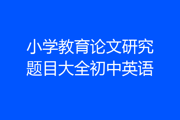 小学教育论文研究题目大全初中英语