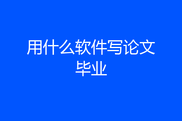 用什么软件写论文毕业