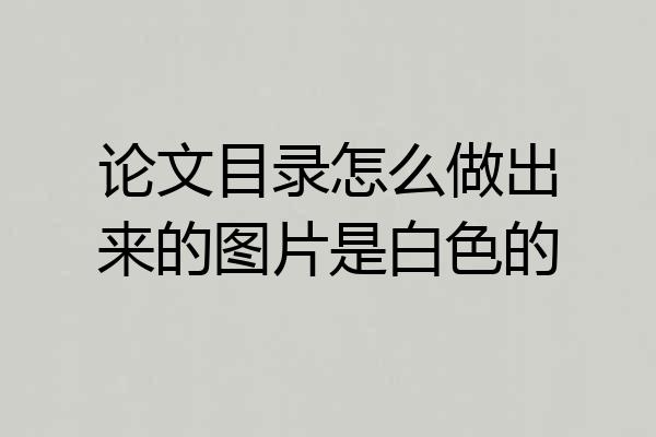 论文目录怎么做出来的图片是白色的