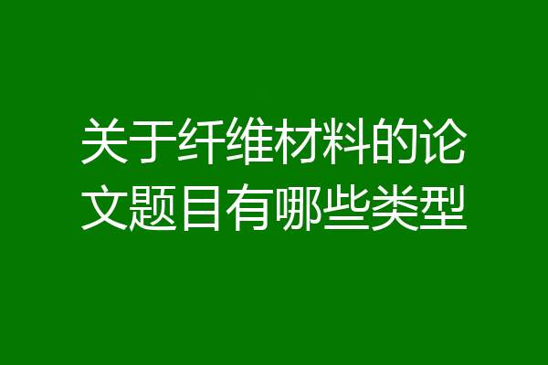 关于纤维材料的论文题目有哪些类型