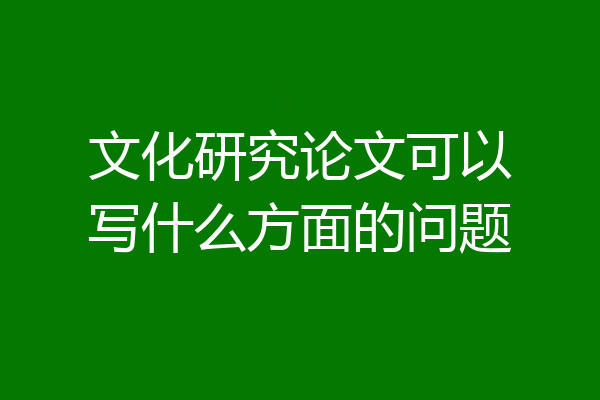 文化研究论文可以写什么方面的问题