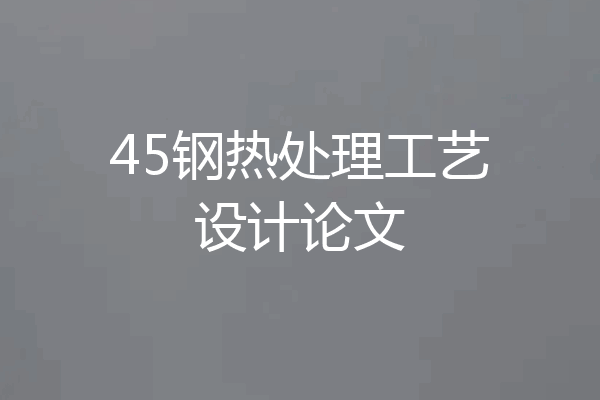 45钢热处理工艺设计论文