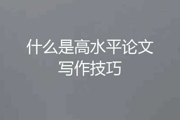 什么是高水平论文写作技巧