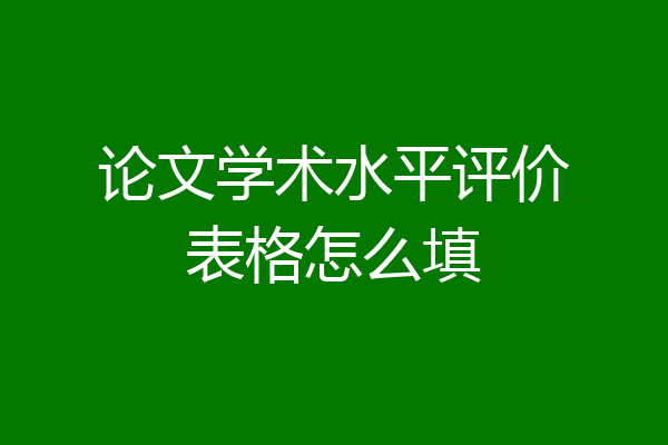 论文学术水平评价表格怎么填