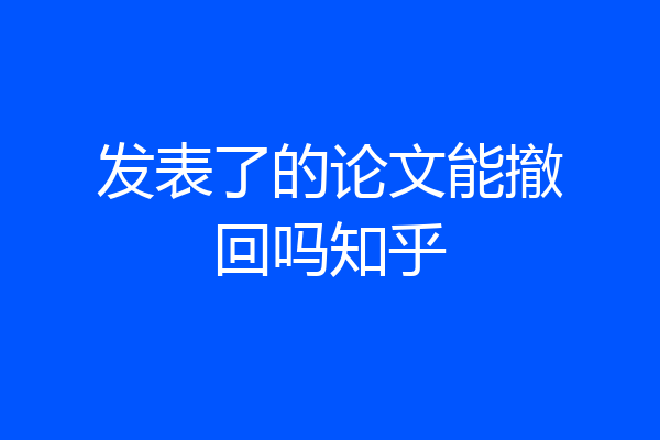 发表了的论文能撤回吗知乎