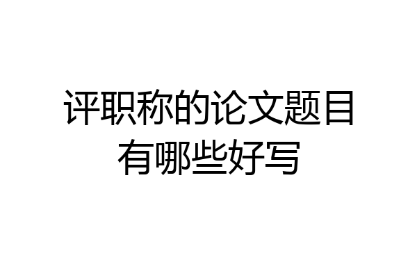 评职称的论文题目有哪些好写