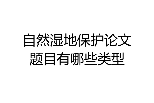 自然湿地保护论文题目有哪些类型